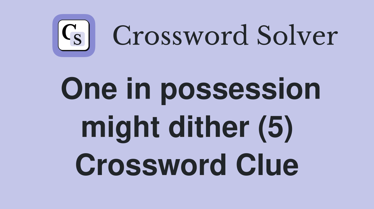 One in possession might dither (5) Crossword Clue