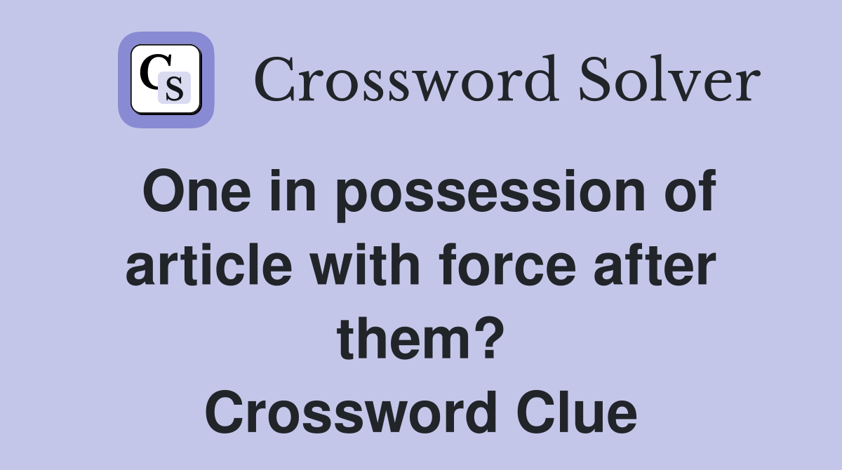 One in possession of article with force after them? Crossword Clue