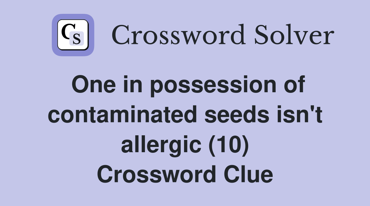 One in possession of contaminated seeds isn't allergic (10) Crossword Clue