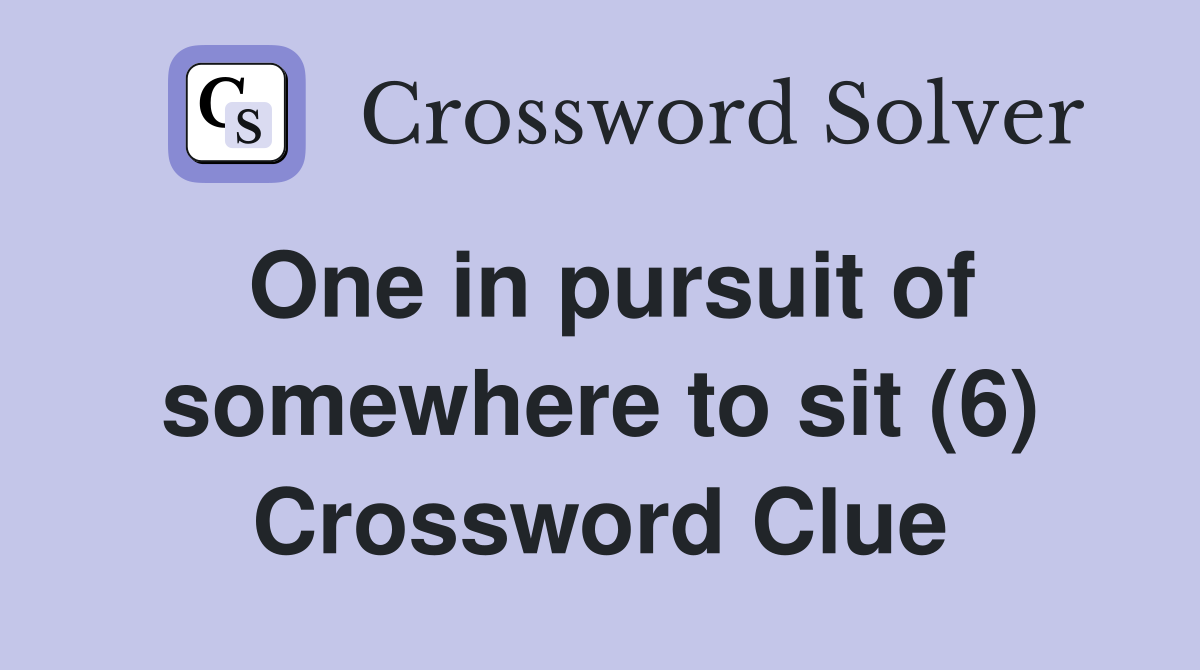 One in pursuit of somewhere to sit (6) Crossword Clue