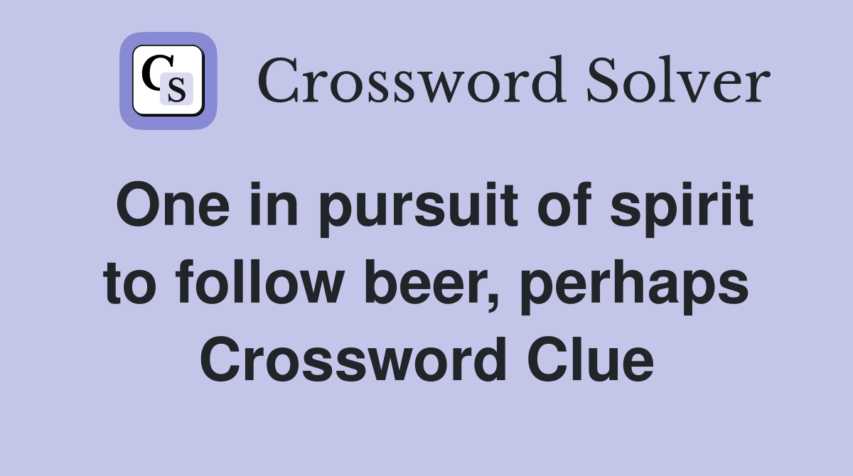 One in pursuit of spirit to follow beer, perhaps Crossword Clue