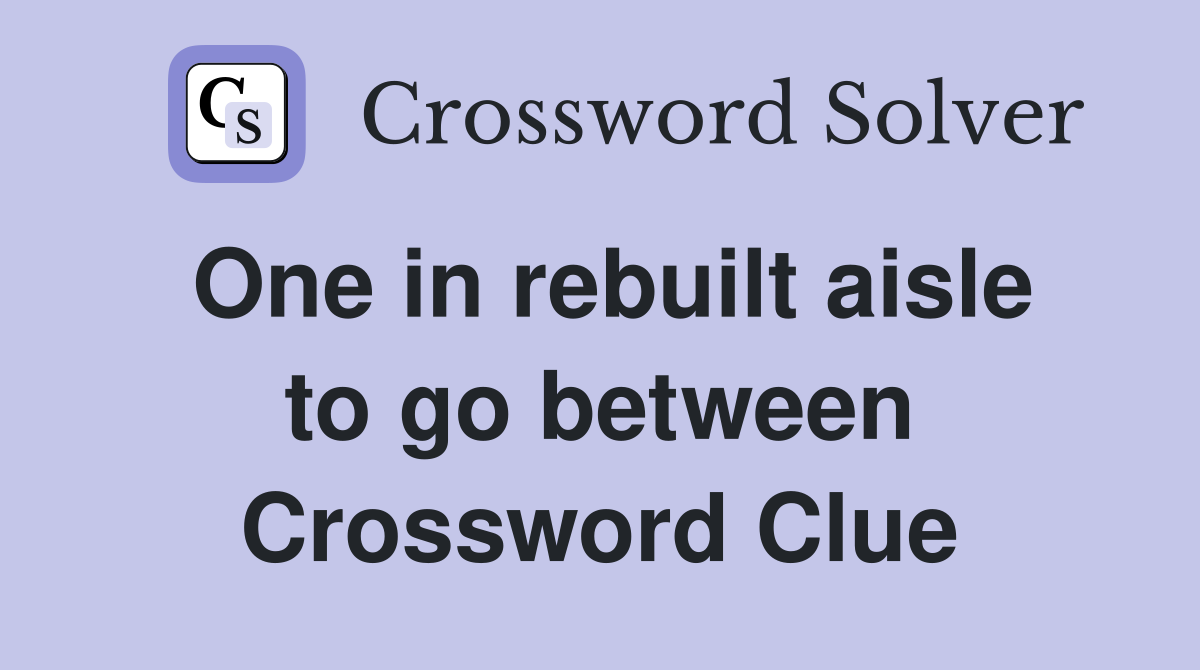 One in rebuilt aisle to go between Crossword Clue