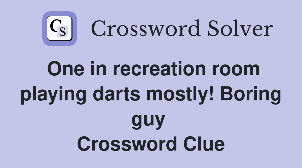 One in recreation room playing darts mostly! Boring guy  Crossword Clue