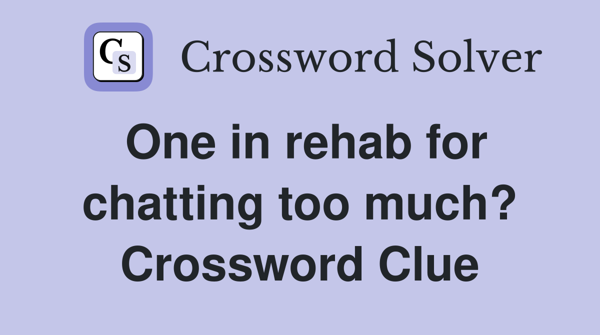 One in rehab for chatting too much? Crossword Clue