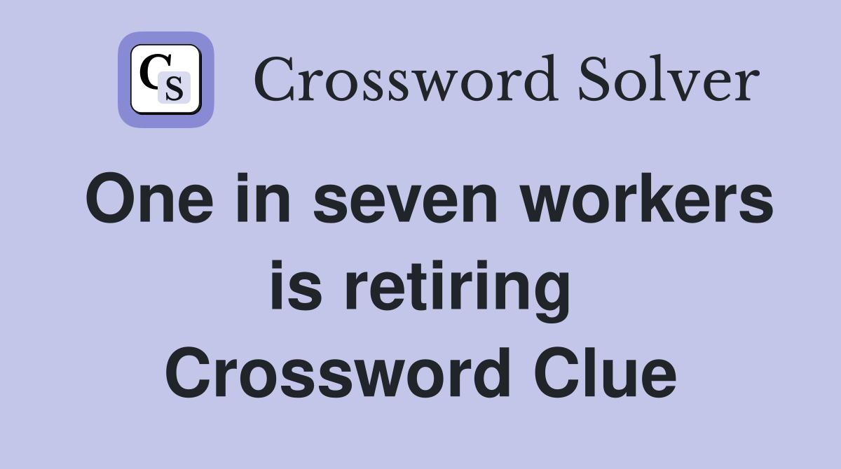 One in seven workers is retiring Crossword Clue