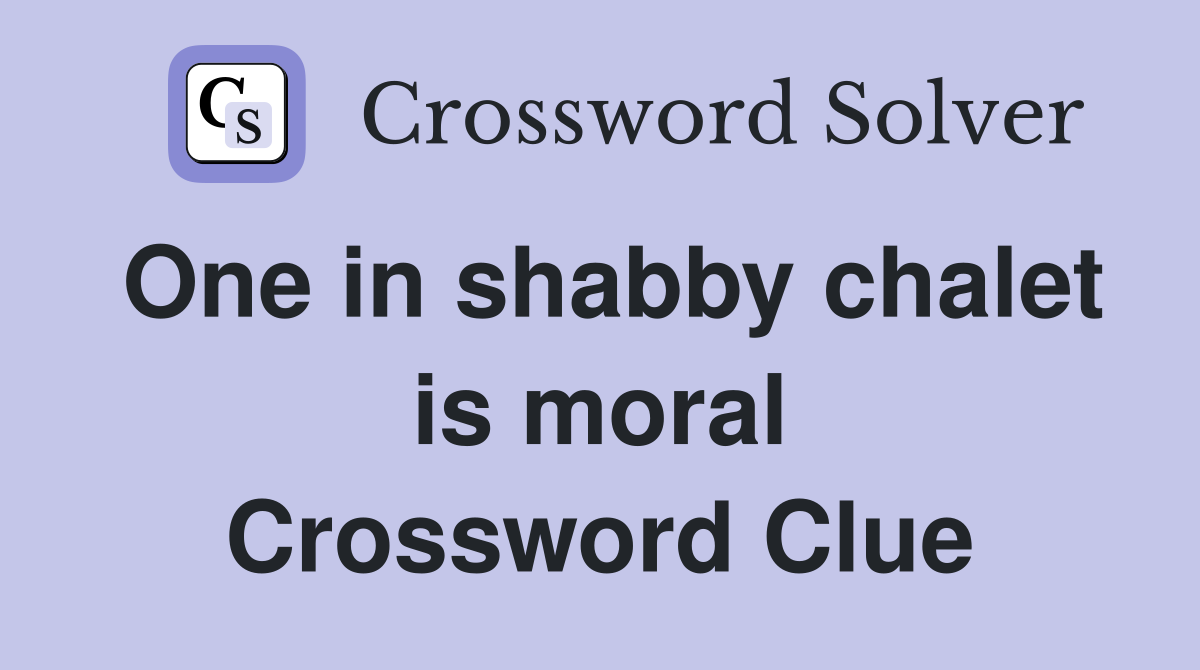 One in shabby chalet is moral Crossword Clue