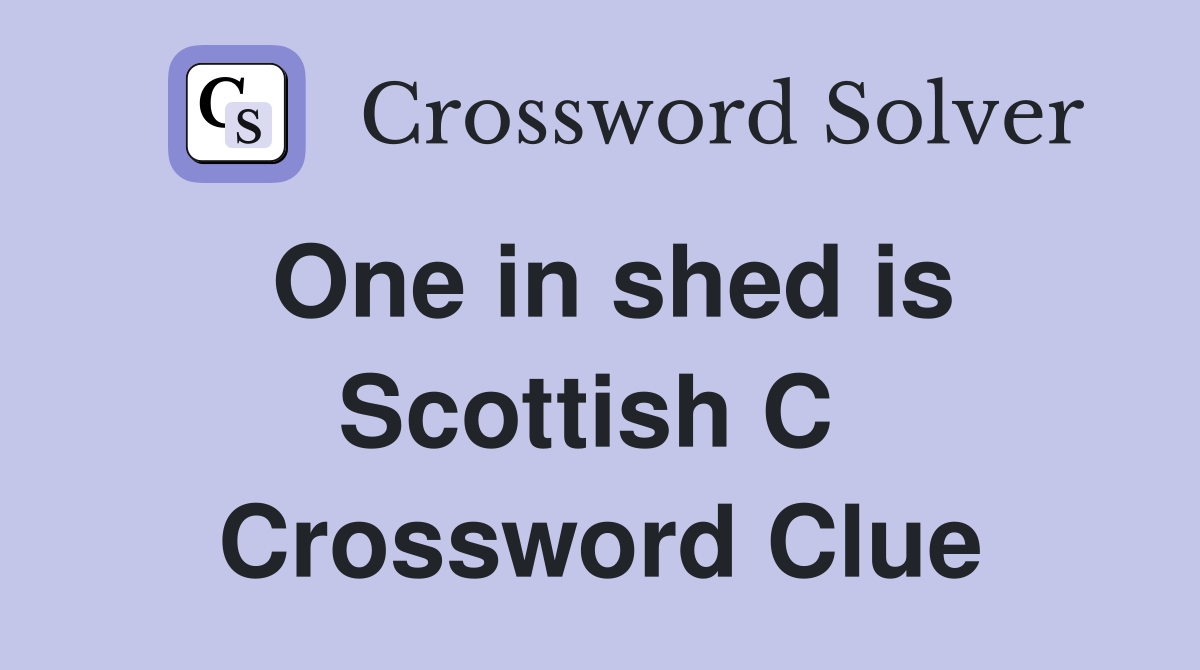 One in shed is Scottish C  Crossword Clue