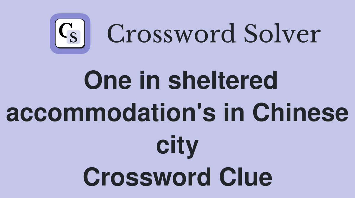 One in sheltered accommodation's in Chinese city Crossword Clue