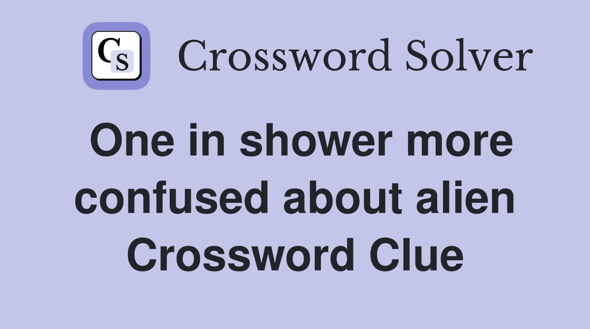 One in shower more confused about alien Crossword Clue