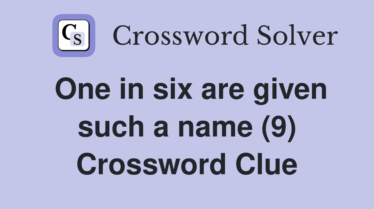 One in six are given such a name (9) Crossword Clue