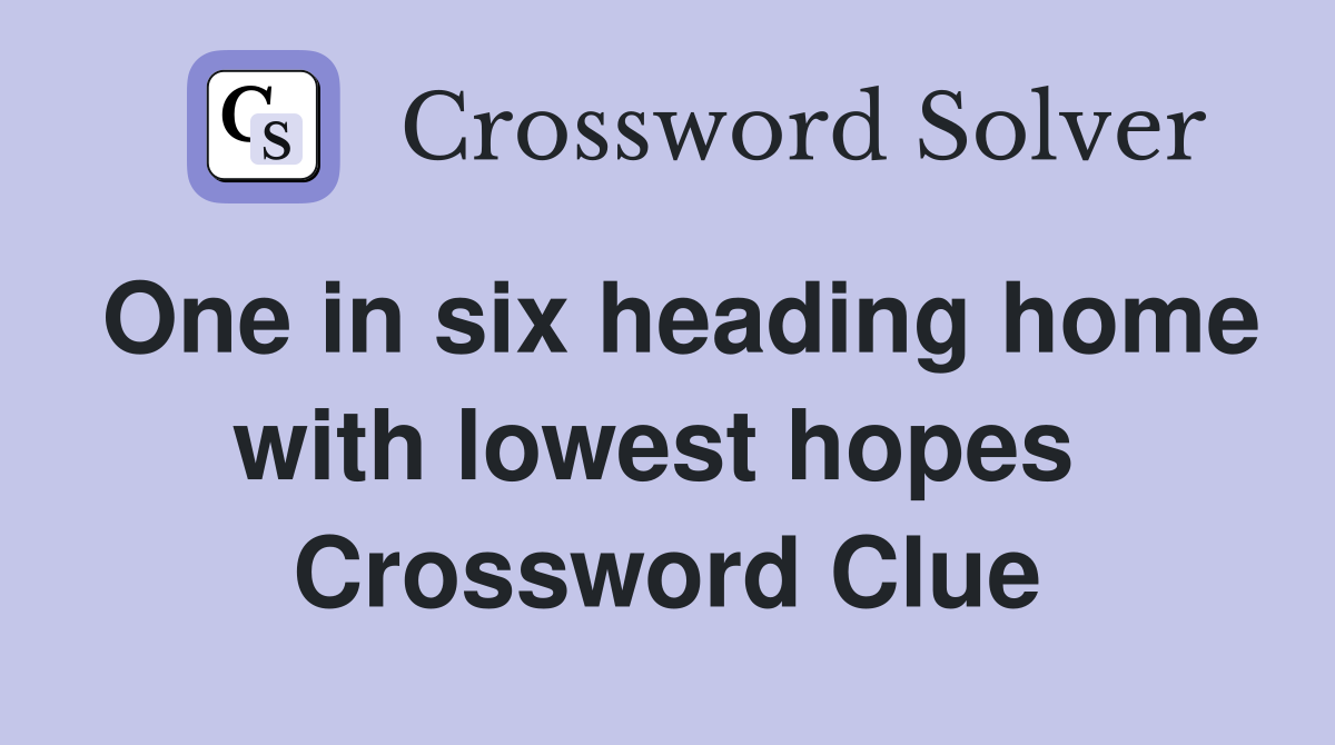 One in six heading home with lowest hopes  Crossword Clue