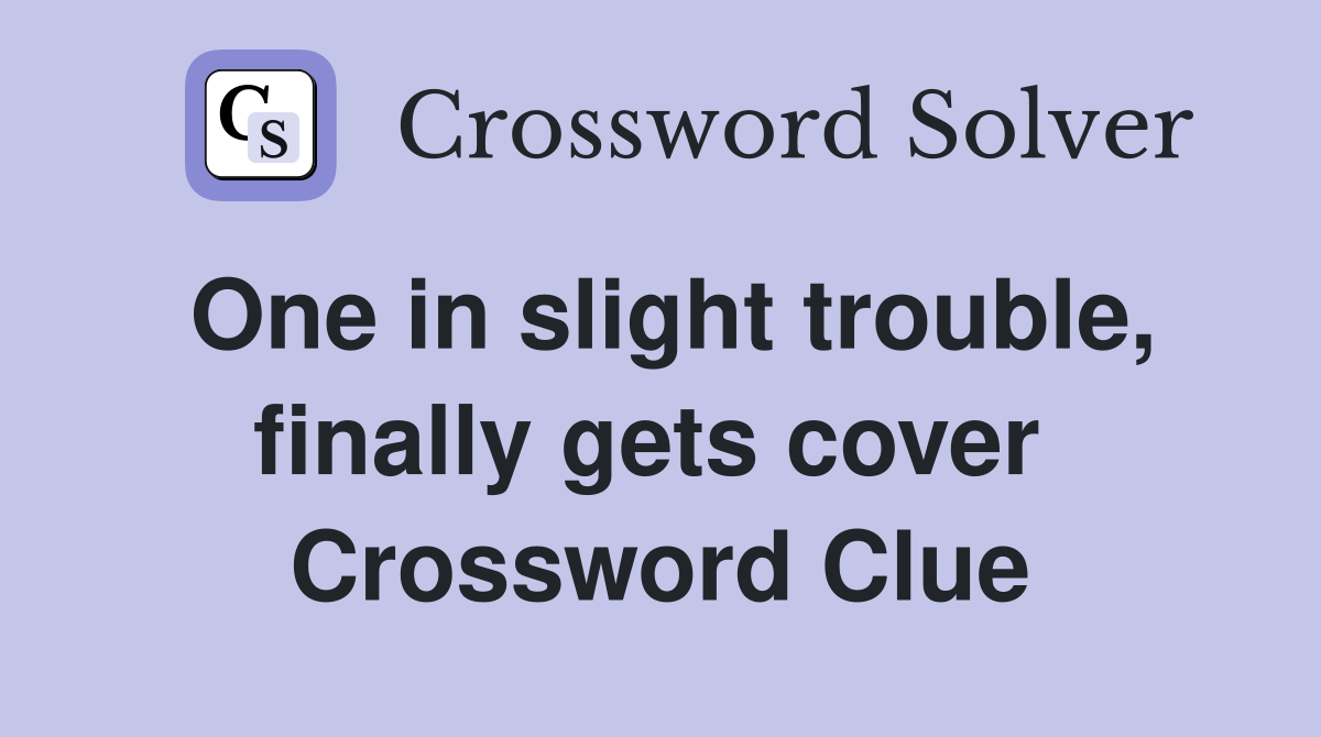 One in slight trouble, finally gets cover  Crossword Clue