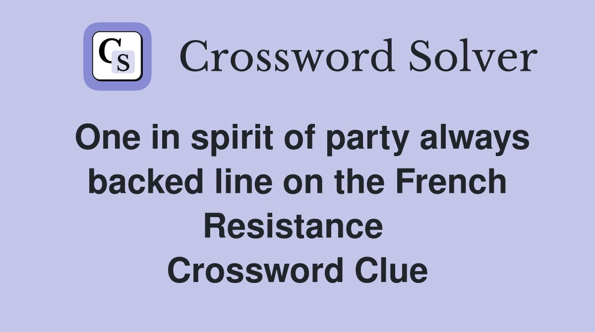 One in spirit of party always backed line on the French Resistance  Crossword Clue