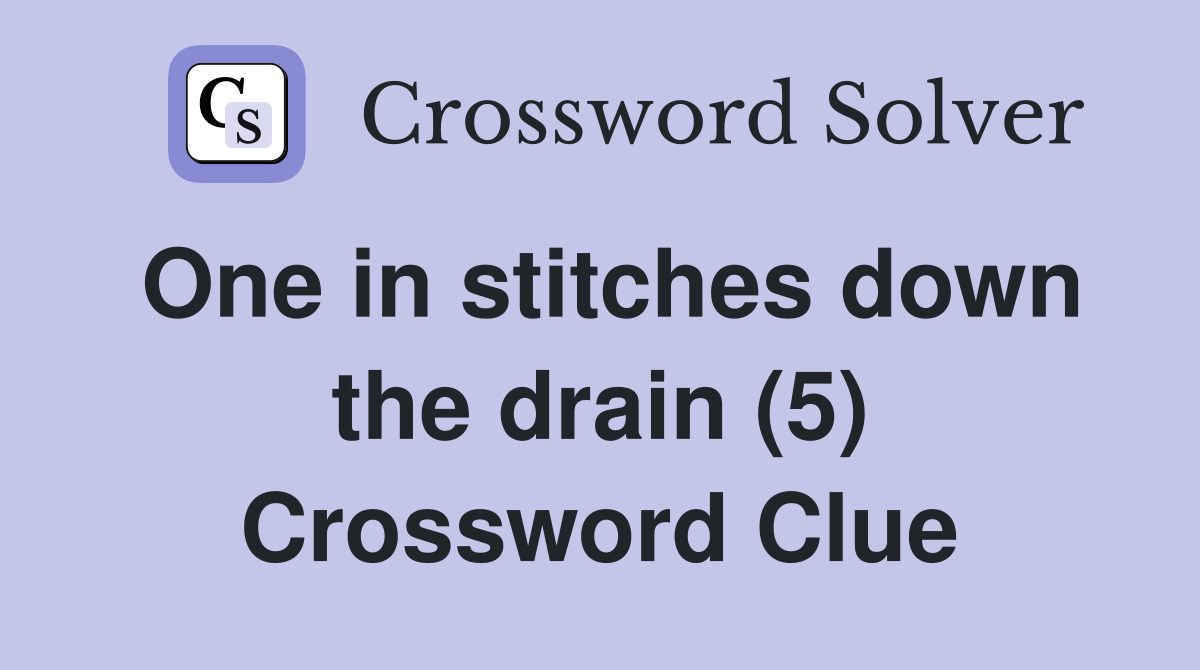 One in stitches down the drain (5) Crossword Clue