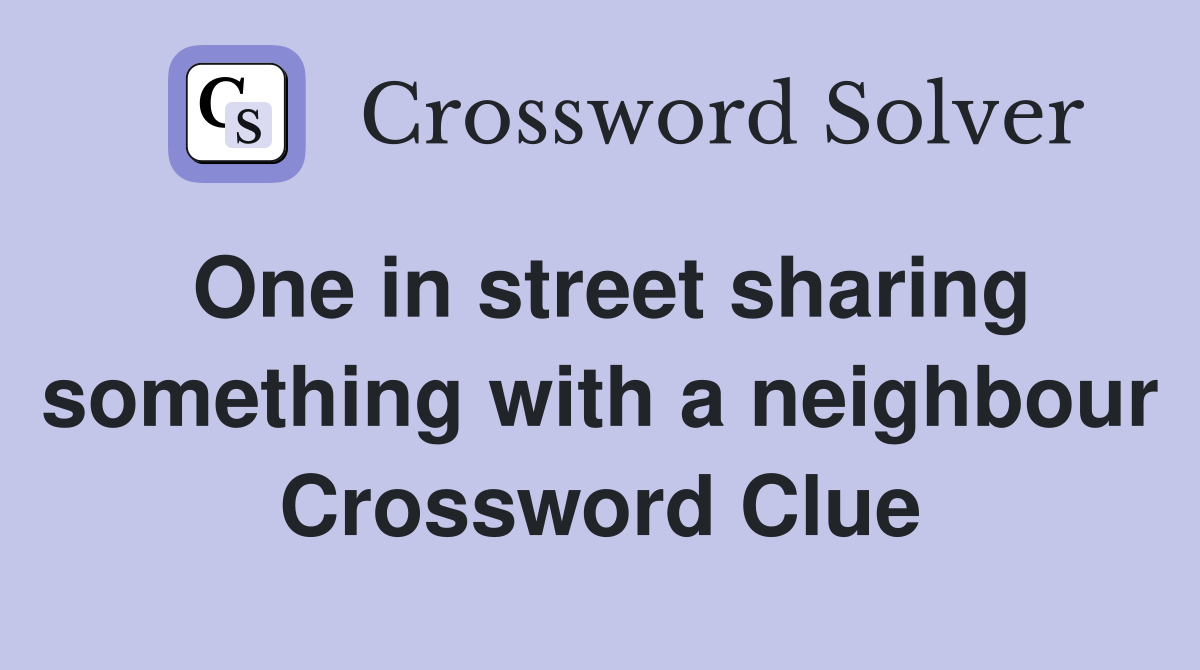 One in street sharing something with a neighbour Crossword Clue