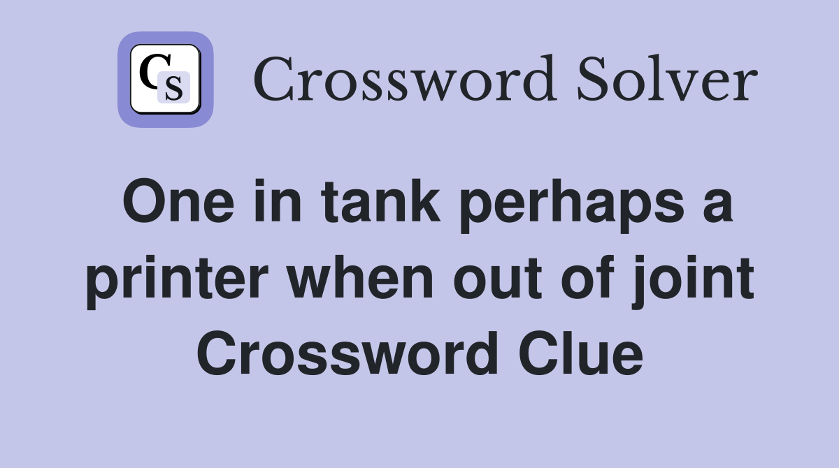 One in tank perhaps a printer when out of joint Crossword Clue