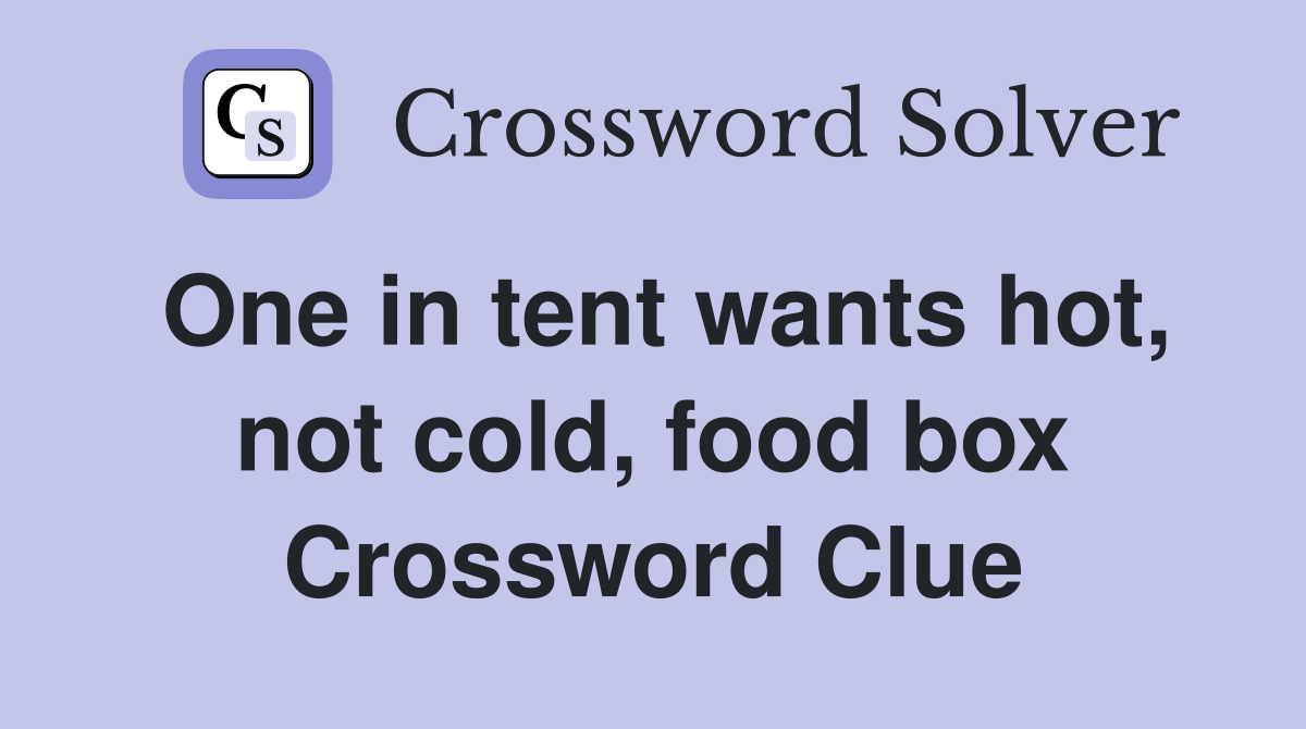 One in tent wants hot, not cold, food box Crossword Clue
