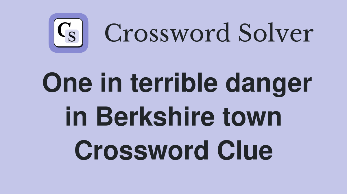 One in terrible danger in Berkshire town Crossword Clue
