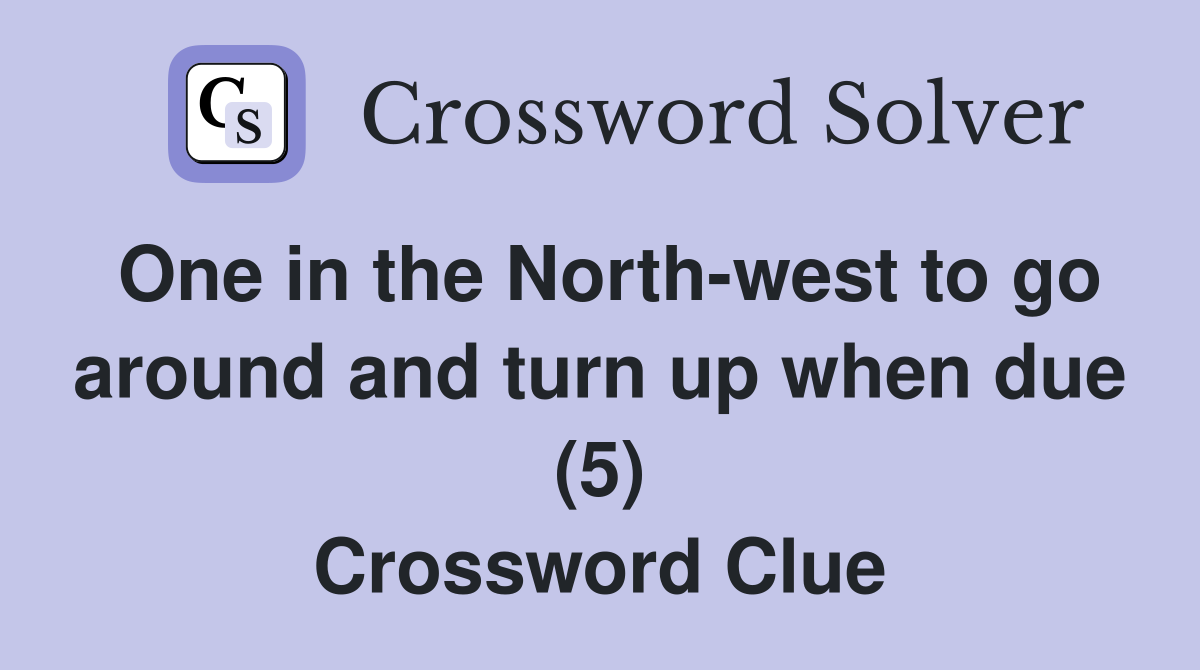 One in the North-west to go around and turn up when due (5) Crossword Clue