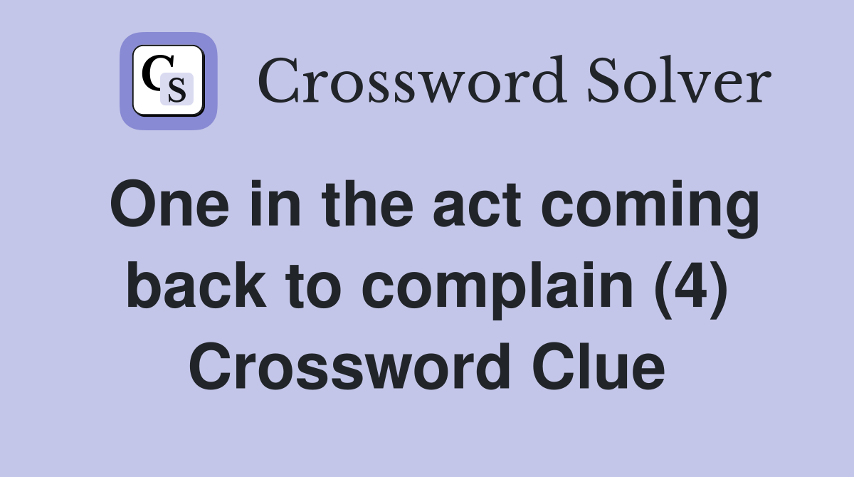 One in the act coming back to complain (4) Crossword Clue