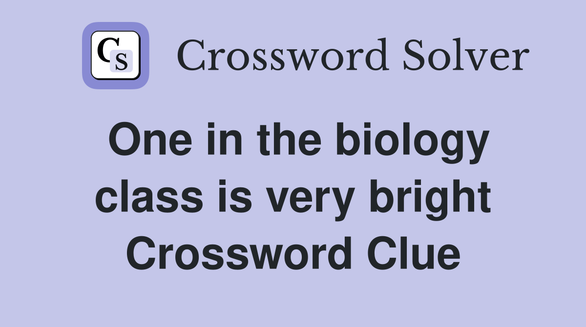 One in the biology class is very bright Crossword Clue