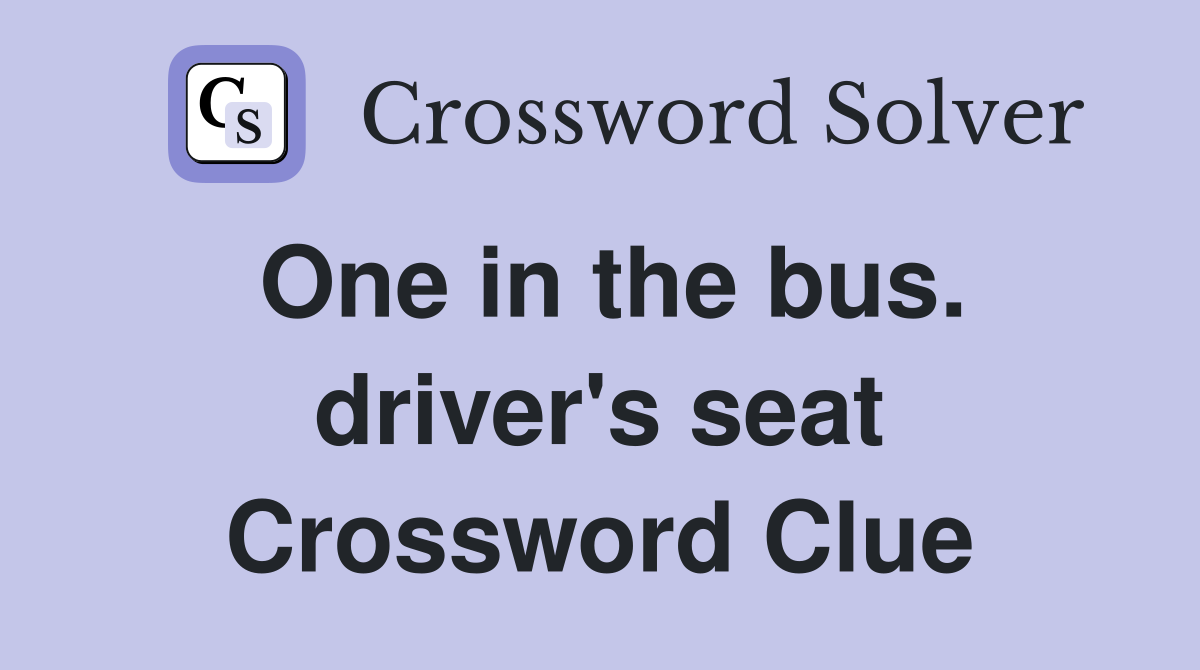 One in the bus. driver's seat Crossword Clue