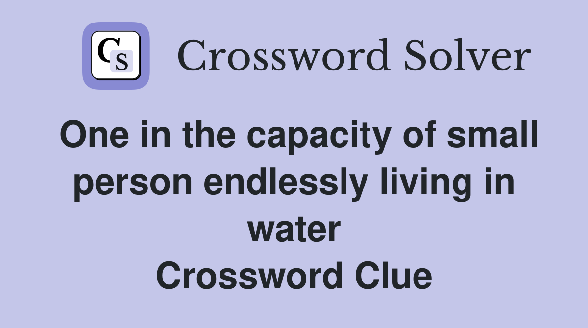 One in the capacity of small person endlessly living in water Crossword Clue