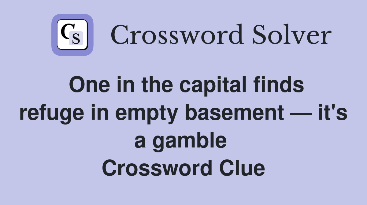 One in the capital finds refuge in empty basement — it's a gamble  Crossword Clue