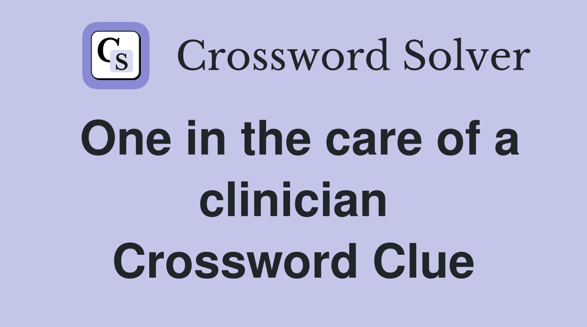 One in the care of a clinician Crossword Clue
