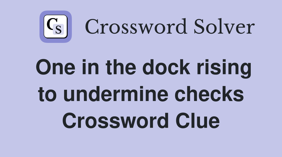 One in the dock rising to undermine checks Crossword Clue