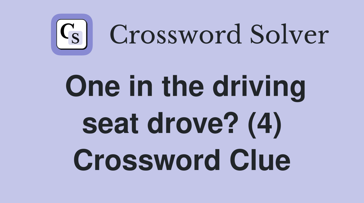 One in the driving seat drove? (4) Crossword Clue