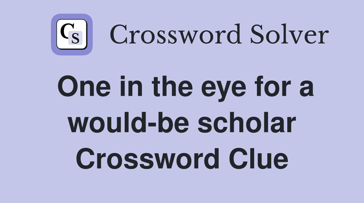 One in the eye for a would-be scholar Crossword Clue