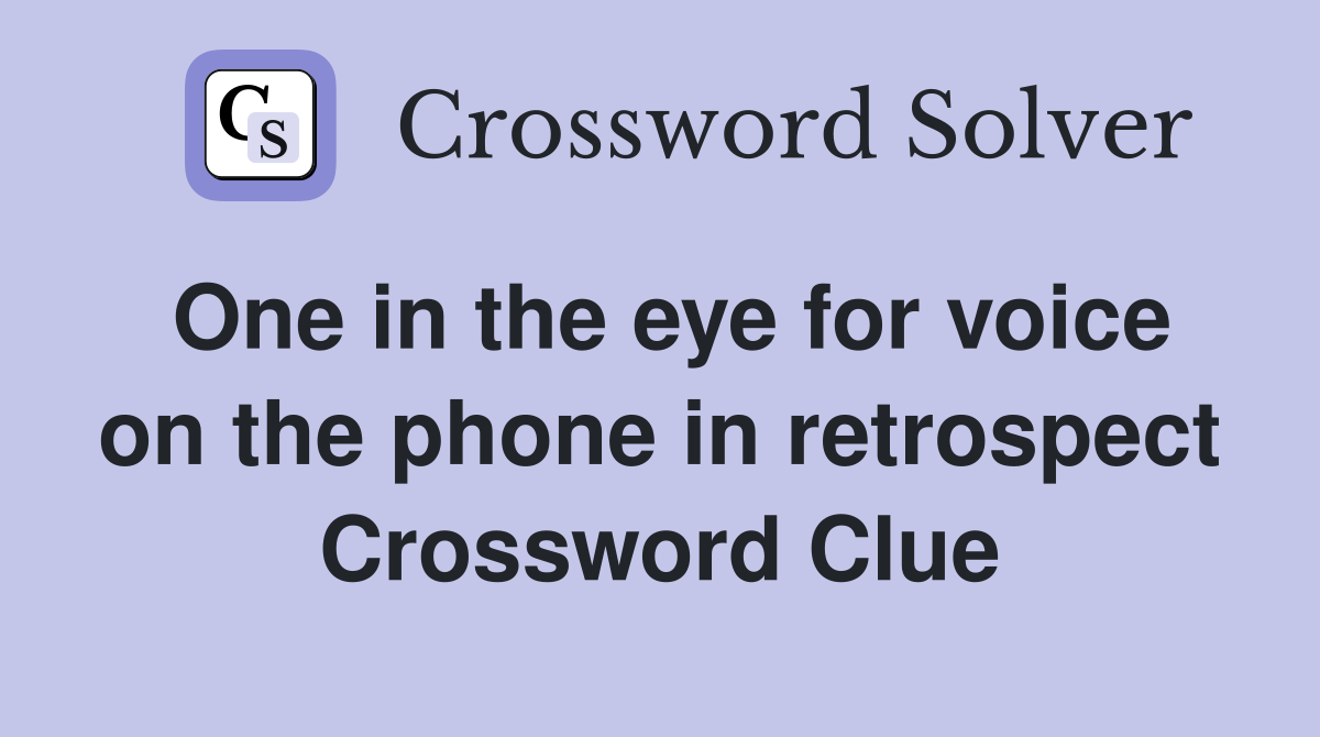 One in the eye for voice on the phone in retrospect Crossword Clue