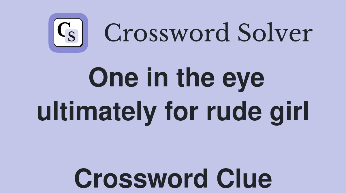 One in the eye ultimately for rude girl  Crossword Clue