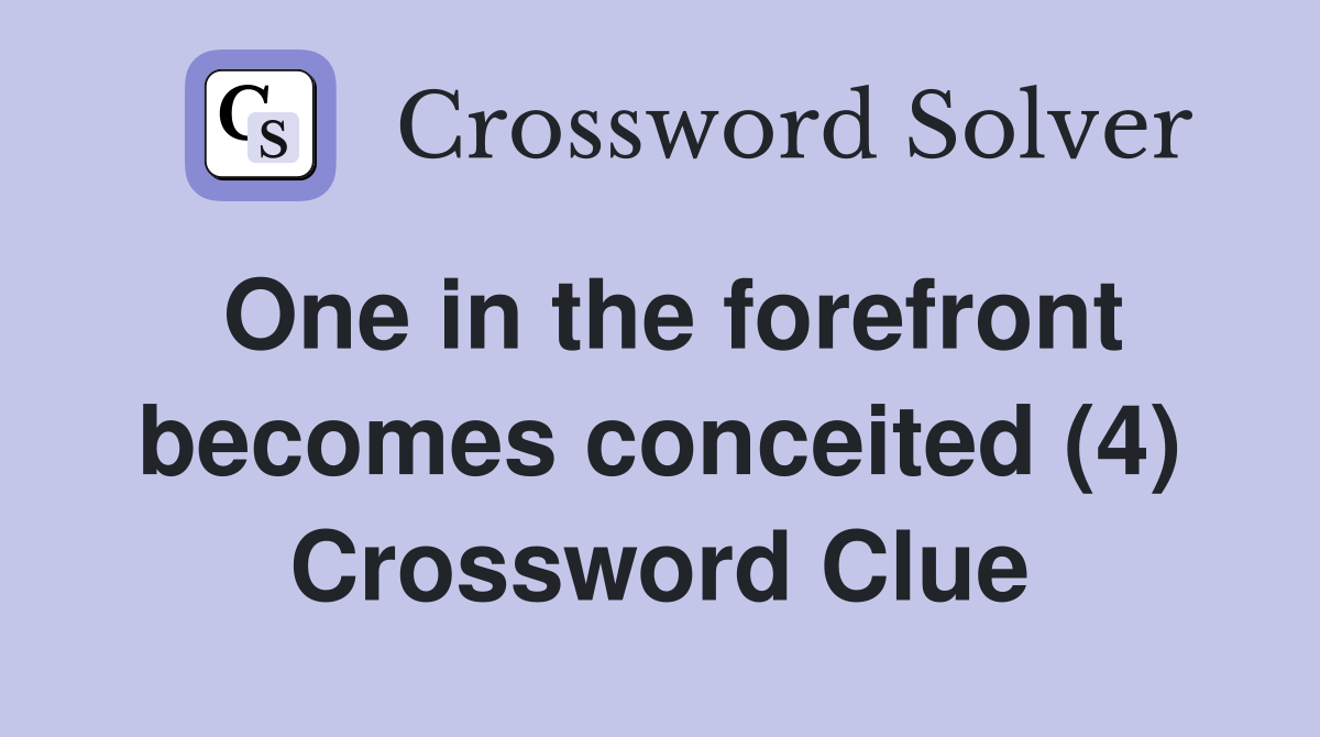 One in the forefront becomes conceited (4) Crossword Clue