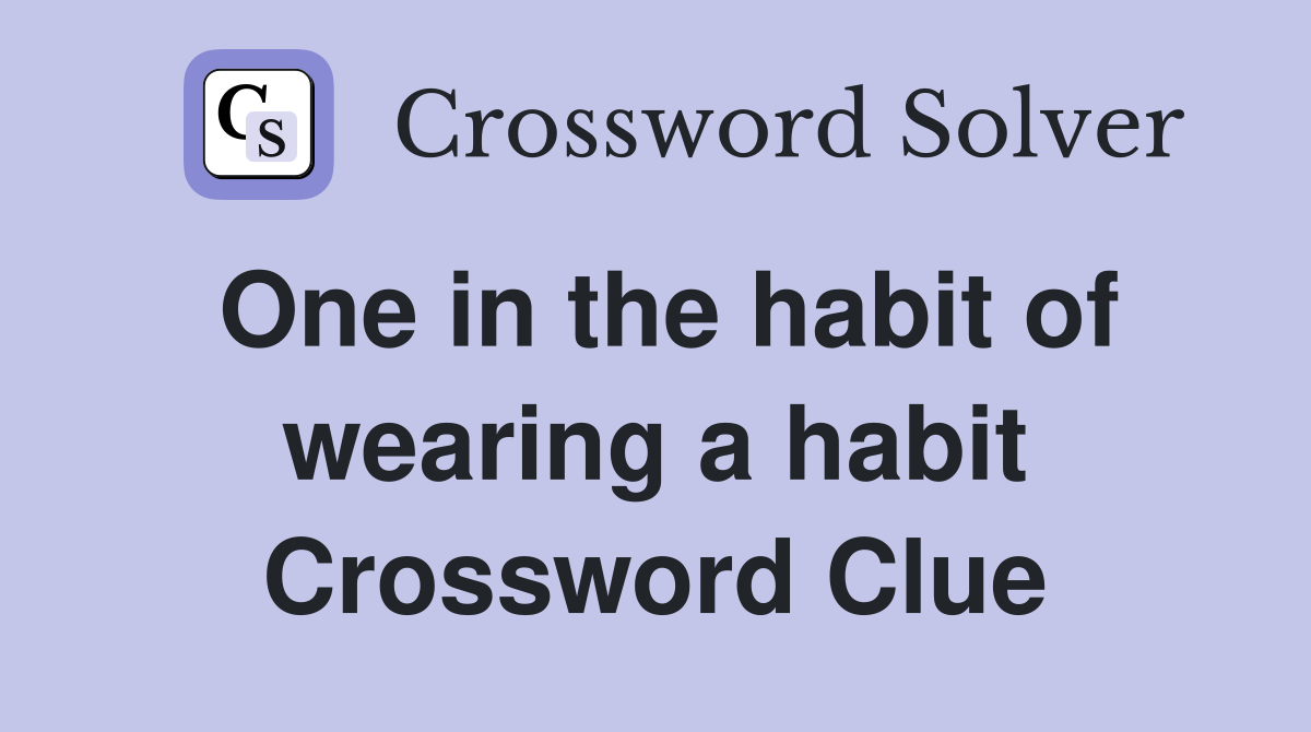 One in the habit of wearing a habit Crossword Clue