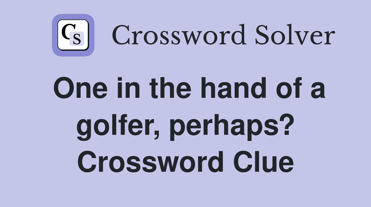 One in the hand of a golfer, perhaps? Crossword Clue