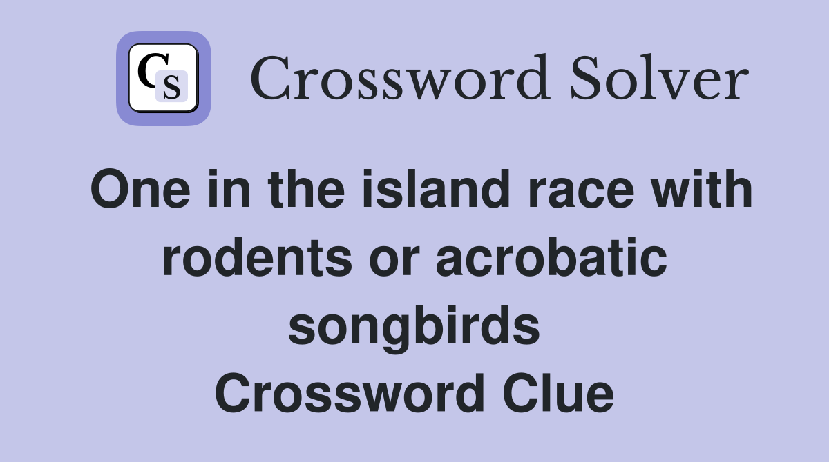 One in the island race with rodents or acrobatic songbirds Crossword Clue