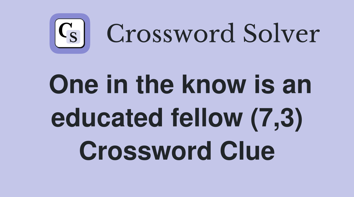 One in the know is an educated fellow (7,3) Crossword Clue
