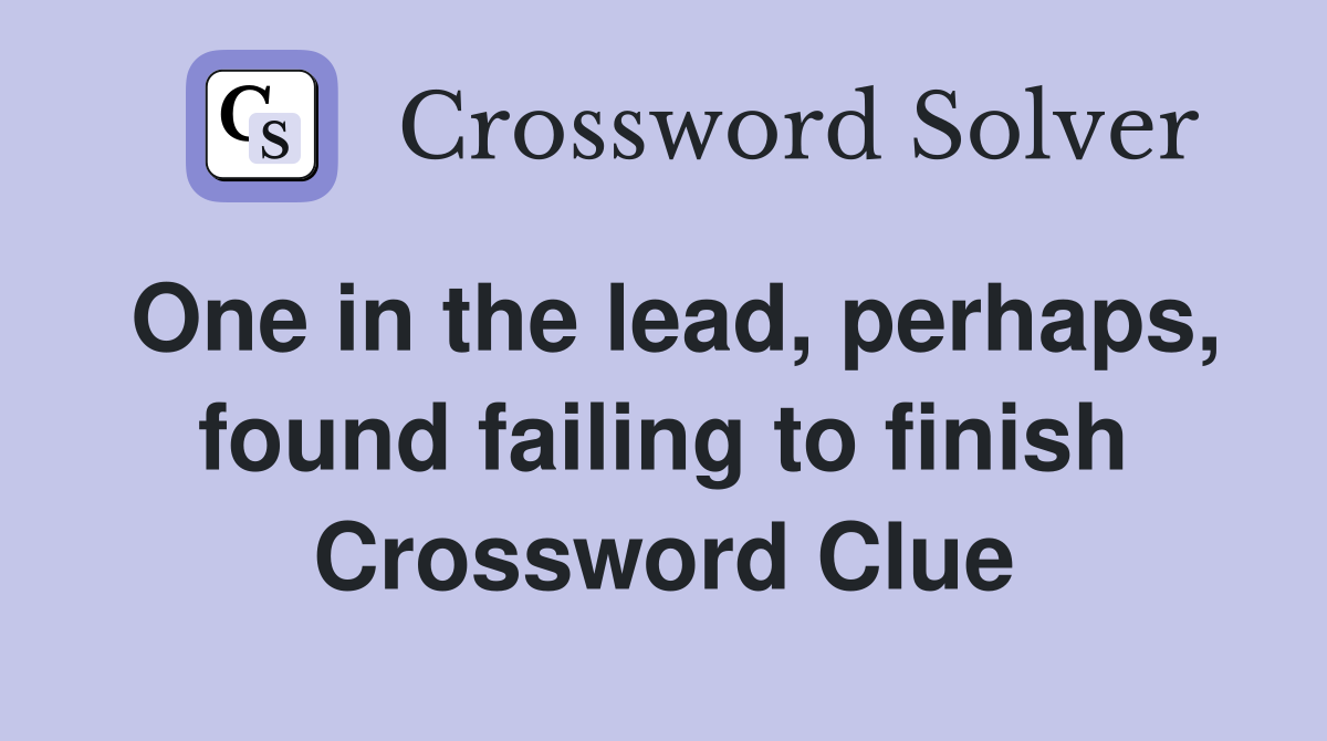 One in the lead, perhaps, found failing to finish Crossword Clue