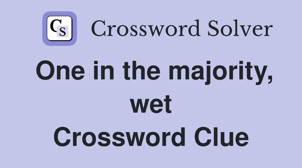 One in the majority, wet Crossword Clue