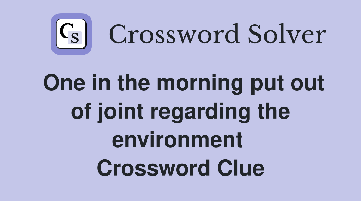 One in the morning put out of joint regarding the environment  Crossword Clue