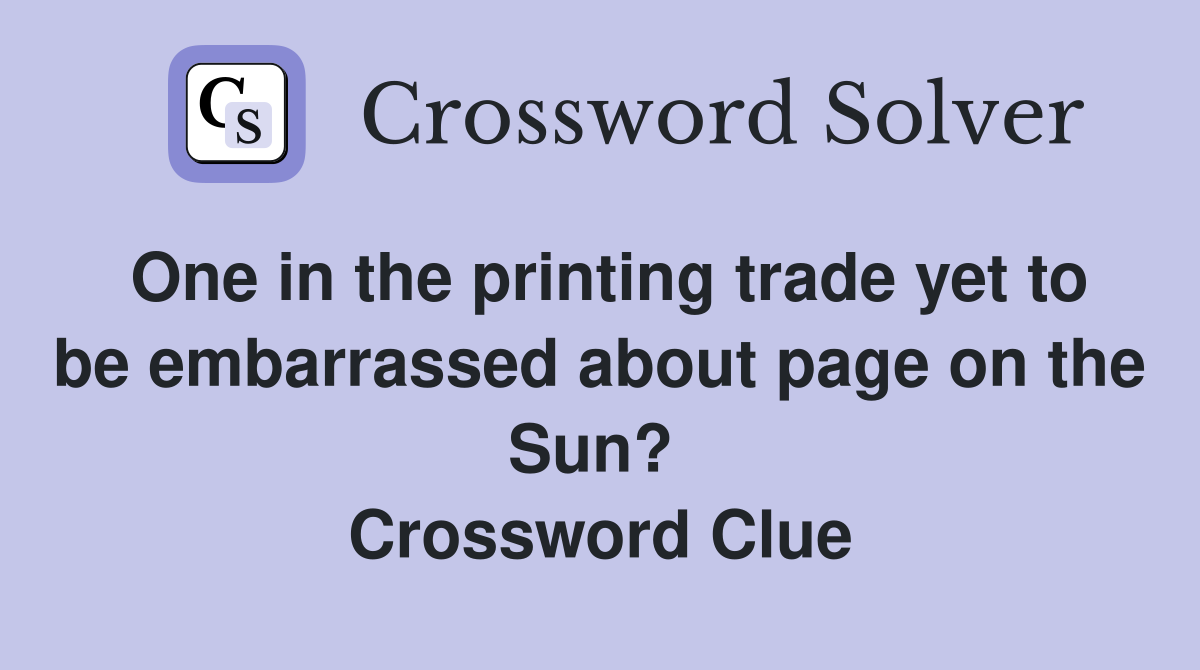 One in the printing trade yet to be embarrassed about page on the Sun?  Crossword Clue