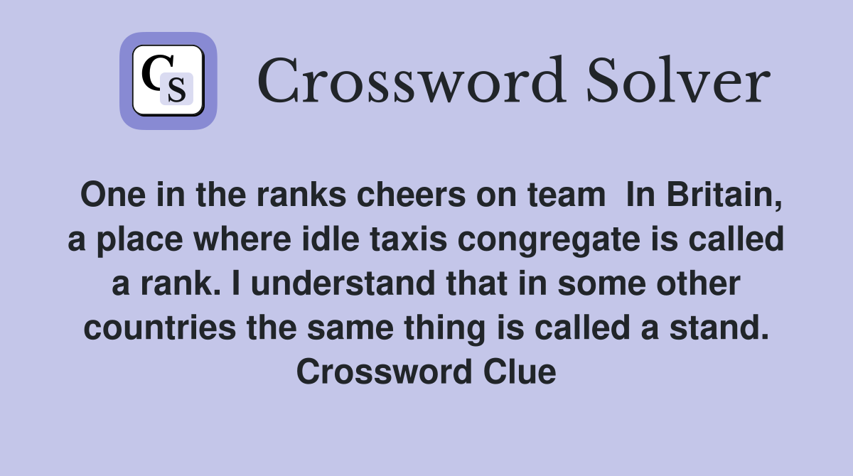 One in the ranks cheers on team  In Britain, a place where idle taxis congregate is called a rank. I understand that in some other countries the same thing is called a stand. Crossword Clue