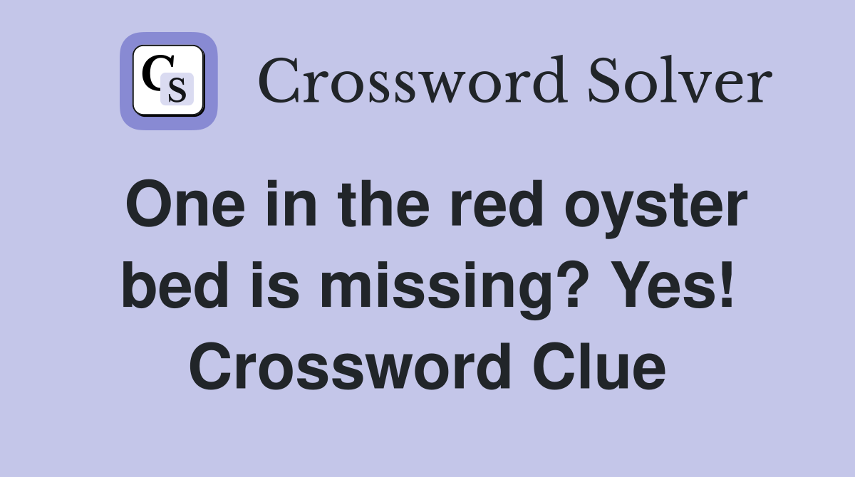 One in the red oyster bed is missing? Yes! Crossword Clue