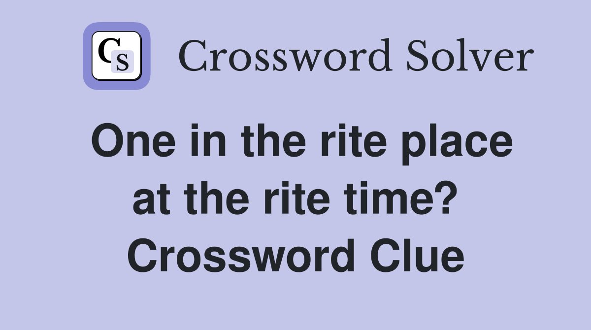 One in the rite place at the rite time? Crossword Clue Answers