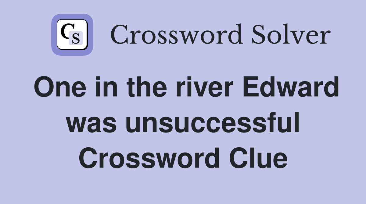 One in the river Edward was unsuccessful Crossword Clue