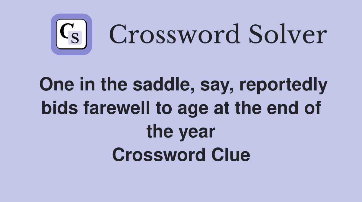 One in the saddle, say, reportedly bids farewell to age at the end of the year Crossword Clue