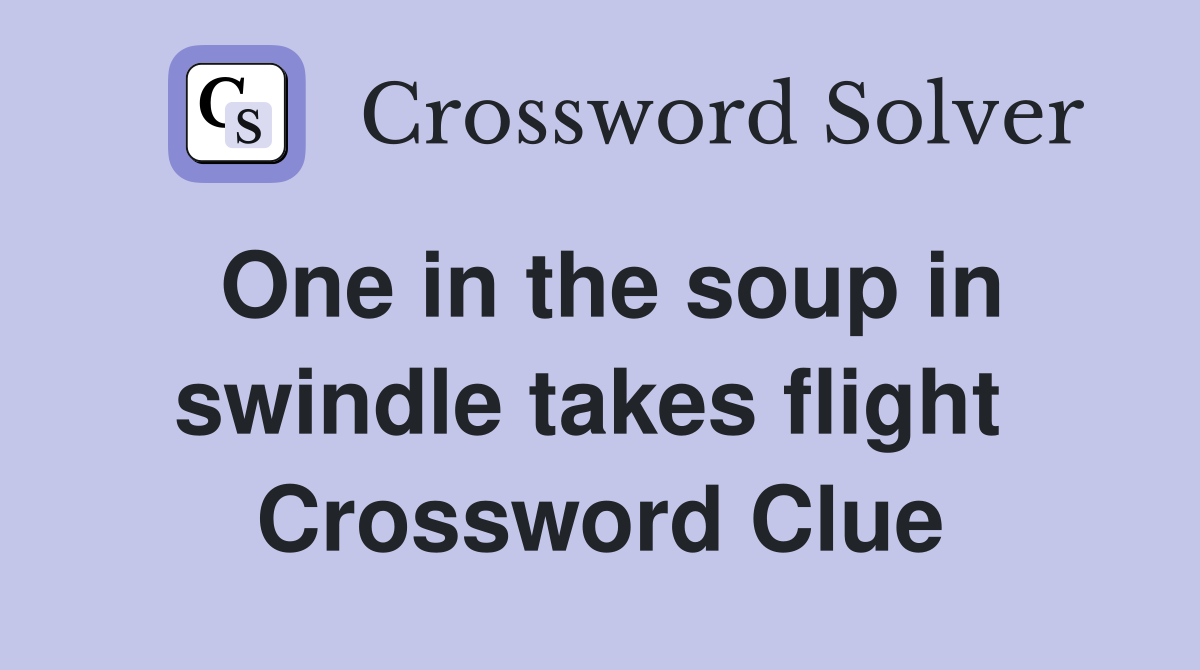 One in the soup in swindle takes flight  Crossword Clue