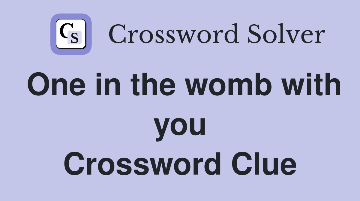 One in the womb with you Crossword Clue